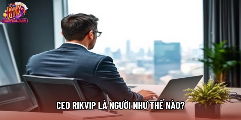 CEO Rikvip là người như thế nào?