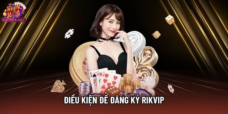 Điều kiện để đăng ký Rikvip