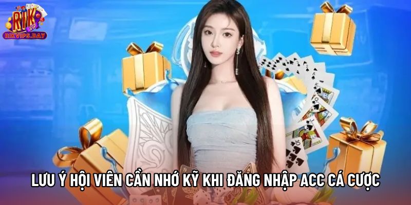 Lưu ý hội viên cần nhớ kỹ khi đăng nhập acc cá cược