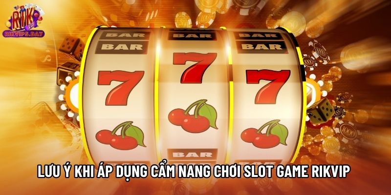 Lưu ý khi áp dụng cẩm nang chơi Slot game Rikvip Lưu ý khi áp dụng cẩm nang chơi Slot game Rikvip