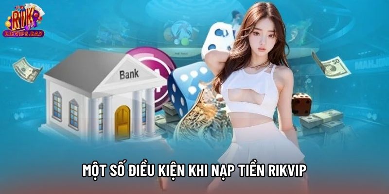 Một số điều kiện khi nạp tiền Rikvip