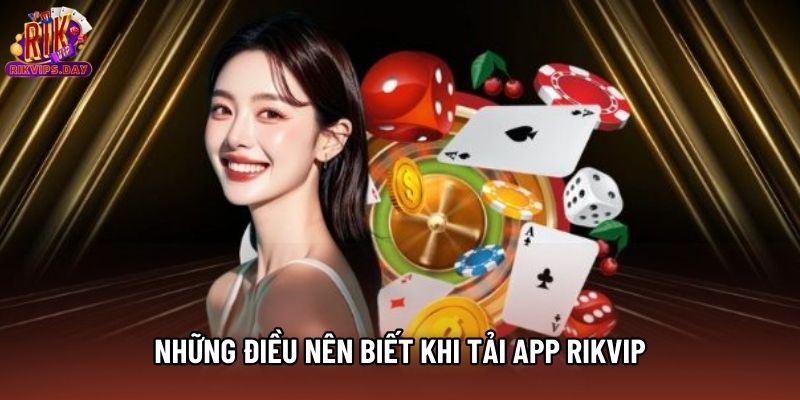 Những điều nên biết khi tải app Rikvip