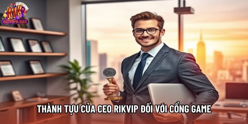 Thành tựu của CEO Rikvip đối với cổng game