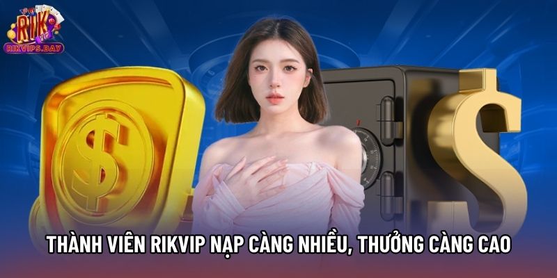 Thành viên Rikvip nạp càng nhiều, thưởng càng cao